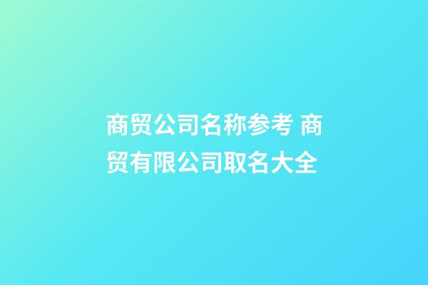 商贸公司名称参考 商贸有限公司取名大全